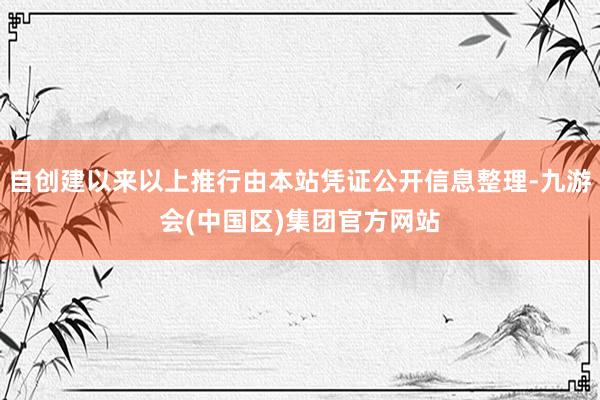 自创建以来以上推行由本站凭证公开信息整理-九游会(中国区)集团官方网站