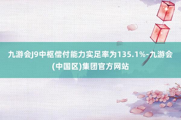 九游会J9中枢偿付能力实足率为135.1%-九游会(中国区)集团官方网站