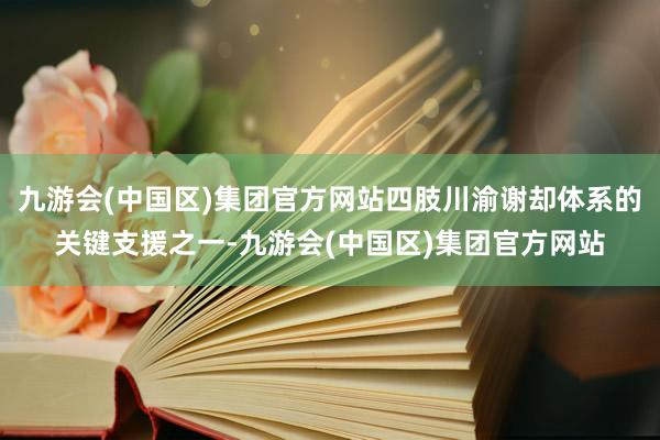 九游会(中国区)集团官方网站四肢川渝谢却体系的关键支援之一-九游会(中国区)集团官方网站