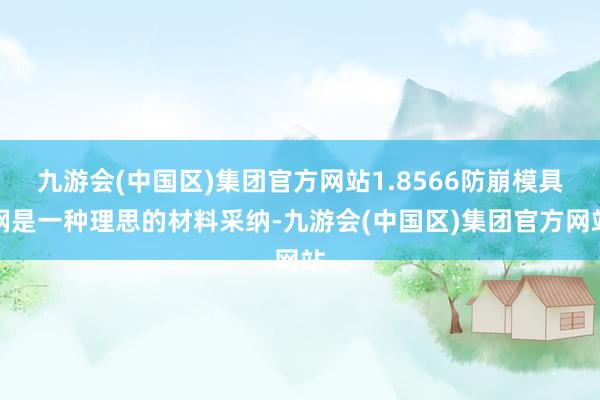 九游会(中国区)集团官方网站1.8566防崩模具钢是一种理思的材料采纳-九游会(中国区)集团官方网站