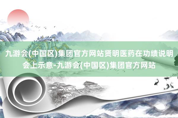 九游会(中国区)集团官方网站贤明医药在功绩说明会上示意-九游会(中国区)集团官方网站