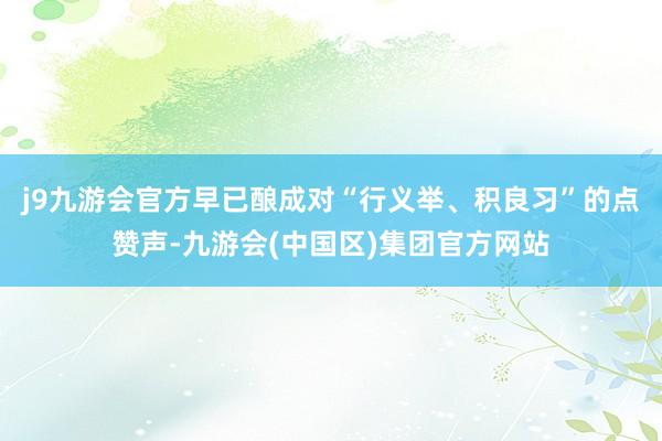j9九游会官方早已酿成对“行义举、积良习”的点赞声-九游会(中国区)集团官方网站