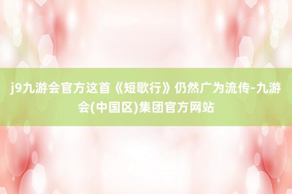 j9九游会官方这首《短歌行》仍然广为流传-九游会(中国区)集团官方网站