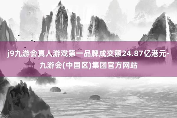 j9九游会真人游戏第一品牌成交额24.87亿港元-九游会(中国区)集团官方网站