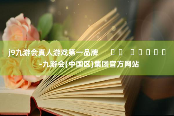 j9九游会真人游戏第一品牌      		  					  -九游会(中国区)集团官方网站
