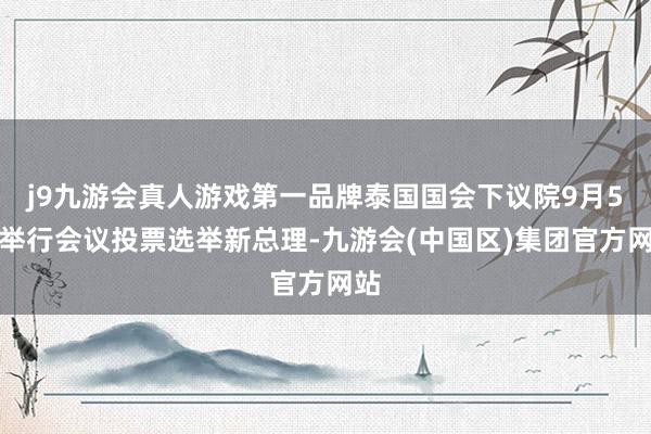 j9九游会真人游戏第一品牌泰国国会下议院9月5日举行会议投票选举新总理-九游会(中国区)集团官方网站