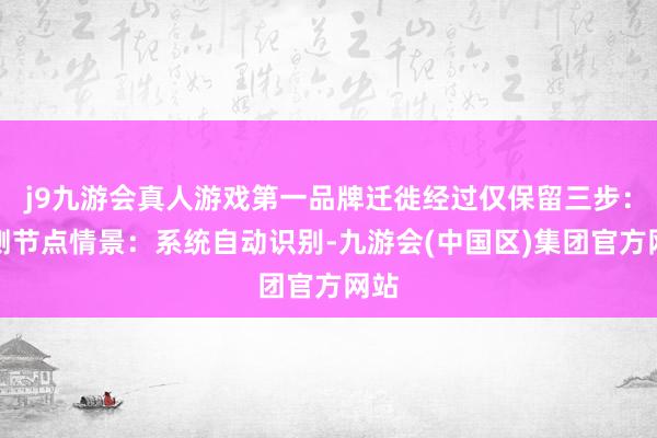 j9九游会真人游戏第一品牌迁徙经过仅保留三步:检测节点情景:系统自动识别-九游会(中国区)集团官方网站