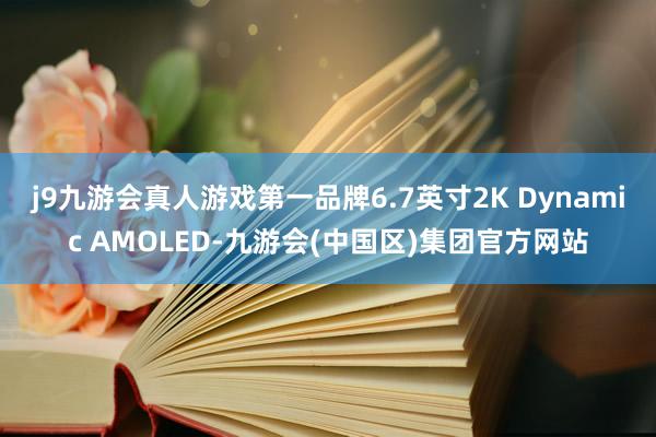 j9九游会真人游戏第一品牌6.7英寸2K Dynamic AMOLED-九游会(中国区)集团官方网站
