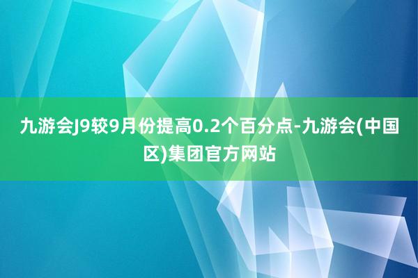 九游会J9较9月份提高0.2个百分点-九游会(中国区)集团官方网站