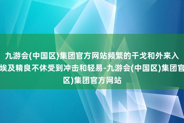 九游会(中国区)集团官方网站频繁的干戈和外来入侵使得埃及精良不休受到冲击和轻易-九游会(中国区)集团官方网站