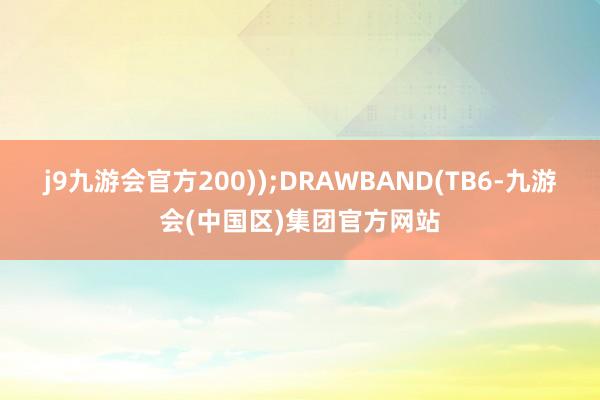j9九游会官方200));DRAWBAND(TB6-九游会(中国区)集团官方网站