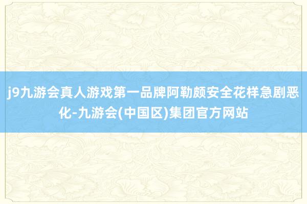 j9九游会真人游戏第一品牌阿勒颇安全花样急剧恶化-九游会(中国区)集团官方网站